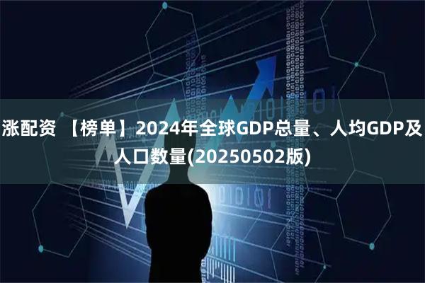 涨配资 【榜单】2024年全球GDP总量、人均GDP及人口数量(20250502版)