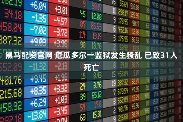 黑马配资官网 厄瓜多尔一监狱发生骚乱 已致31人死亡