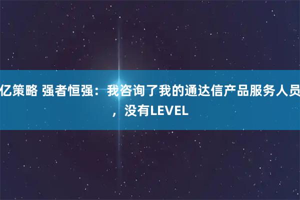 亿策略 强者恒强：我咨询了我的通达信产品服务人员，没有LEVEL