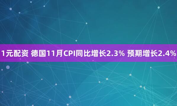 1元配资 德国11月CPI同比增长2.3% 预期增长2.4%