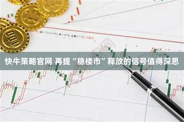 快牛策略官网 再提“稳楼市”释放的信号值得深思