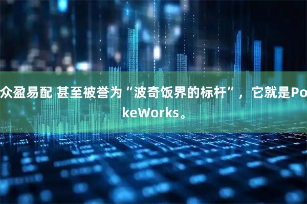 众盈易配 甚至被誉为“波奇饭界的标杆”，它就是PokeWorks。