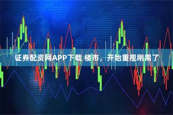 证券配资网APP下载 楼市，开始重视刚需了
