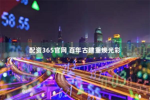 配资365官网 百年古建重焕光彩