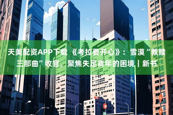 天美配资APP下载 《考拉要开心》：雪漠“救赎三部曲”收官，聚焦失足青年的困境｜新书