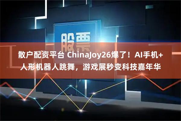 散户配资平台 ChinaJoy26爆了！AI手机+人形机器人跳舞，游戏展秒变科技嘉年华